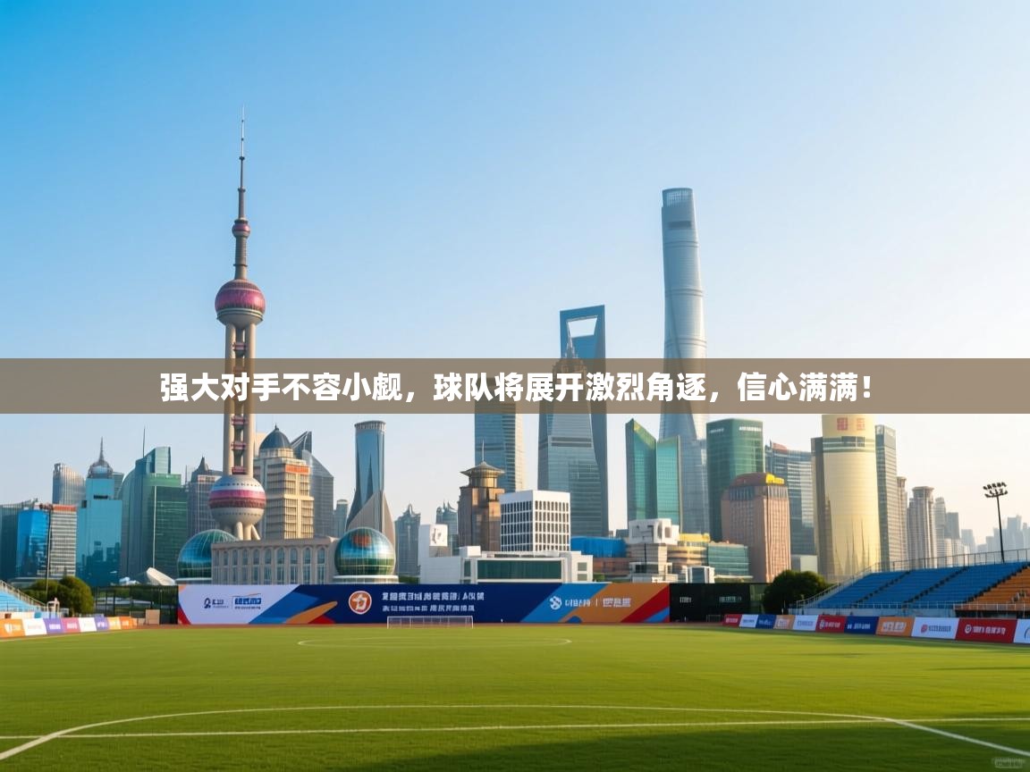 强大对手不容小觑，球队将展开激烈角逐，信心满满！  第1张