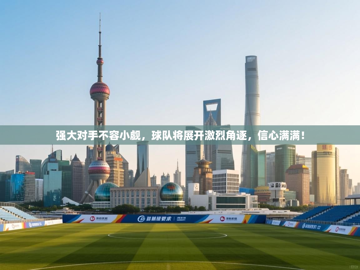 强大对手不容小觑，球队将展开激烈角逐，信心满满！  第2张