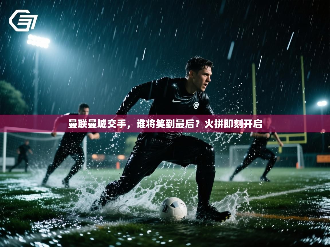 曼联曼城交手，谁将笑到最后？火拼即刻开启