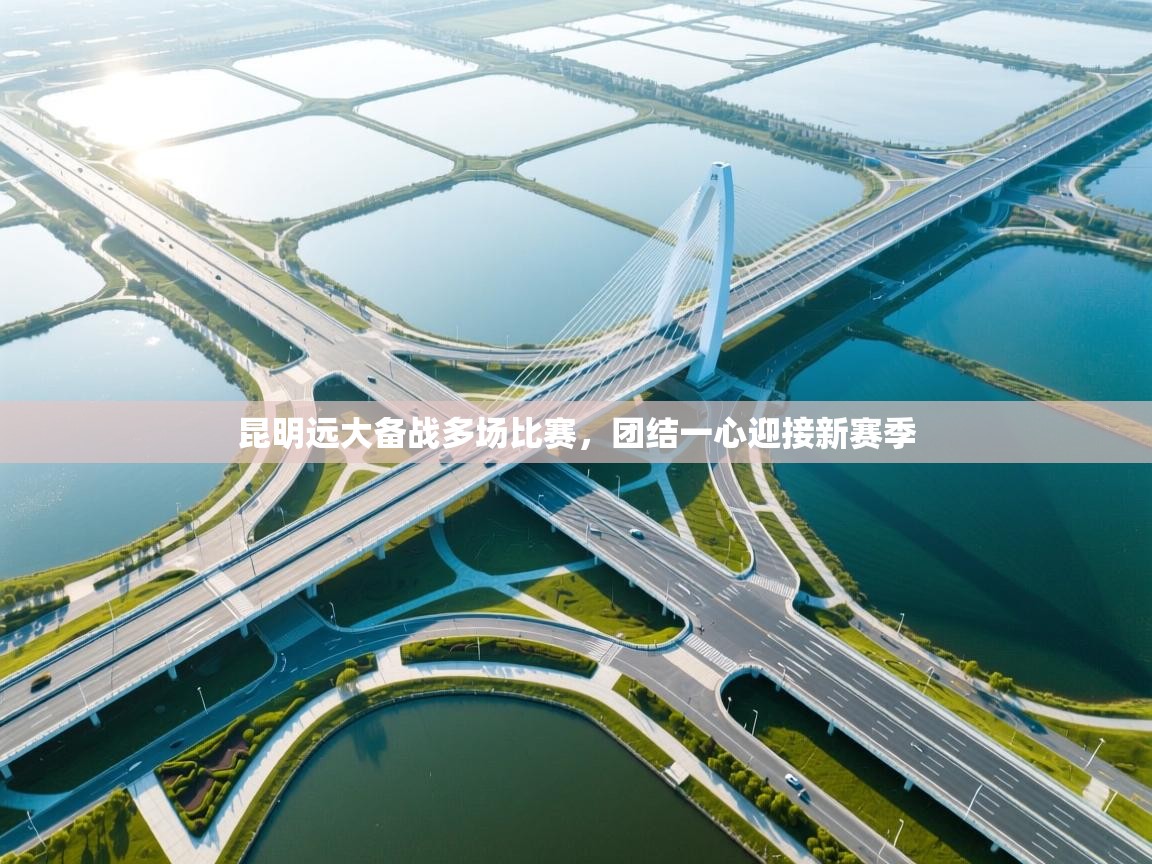 昆明远大备战多场比赛，团结一心迎接新赛季