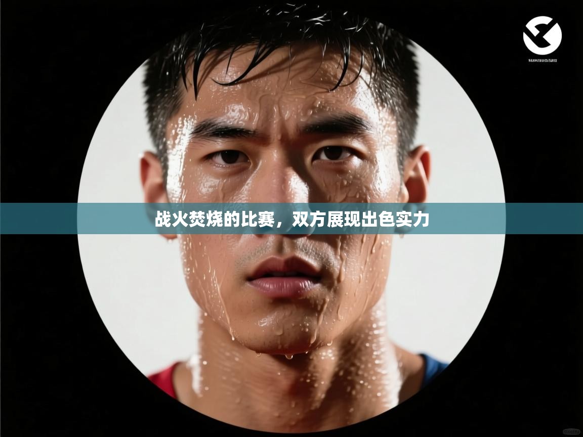 战火焚烧的比赛，双方展现出色实力