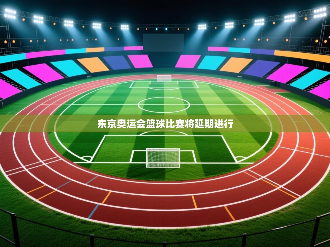 东京奥运会篮球比赛将延期进行  第1张