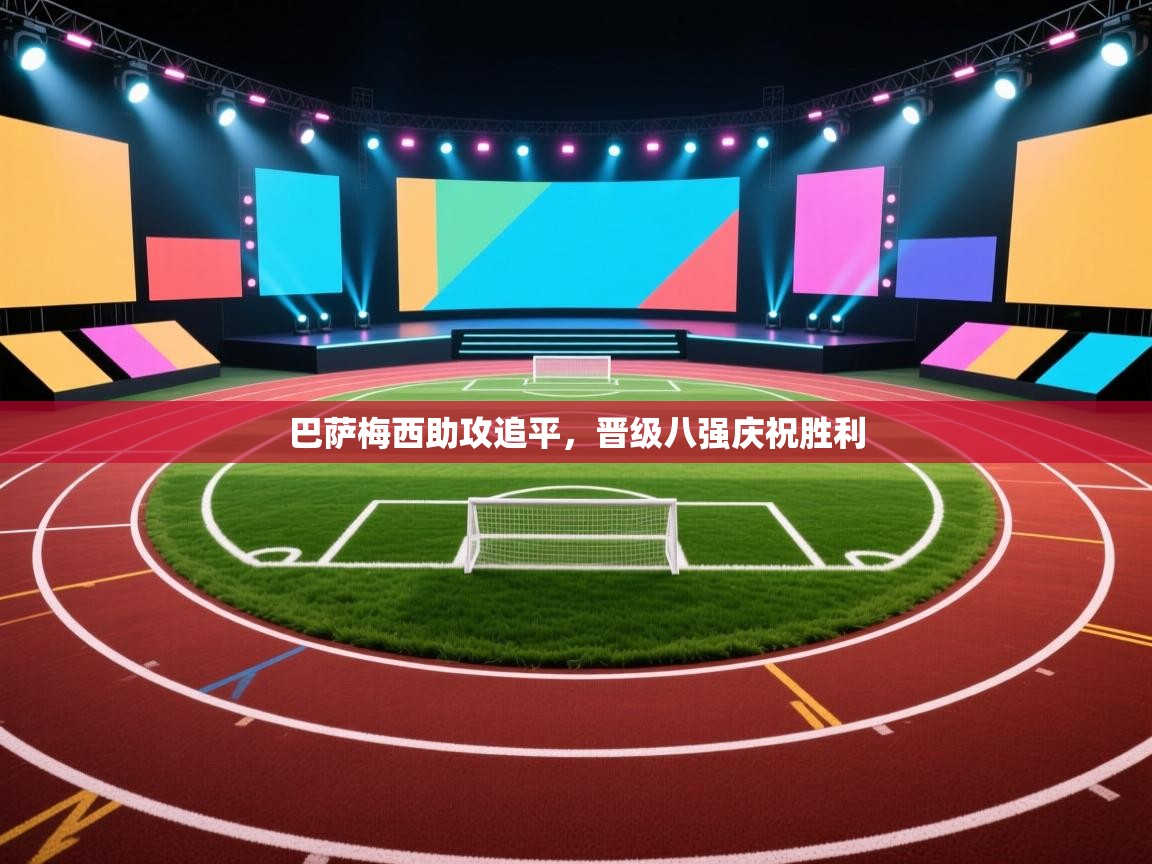 巴萨梅西助攻追平，晋级八强庆祝胜利