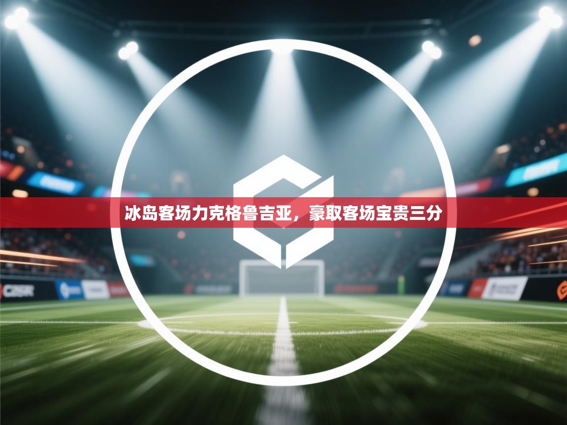 冰岛客场力克格鲁吉亚，豪取客场宝贵三分